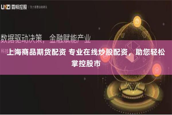 上海商品期货配资 专业在线炒股配资，助您轻松掌控股市
