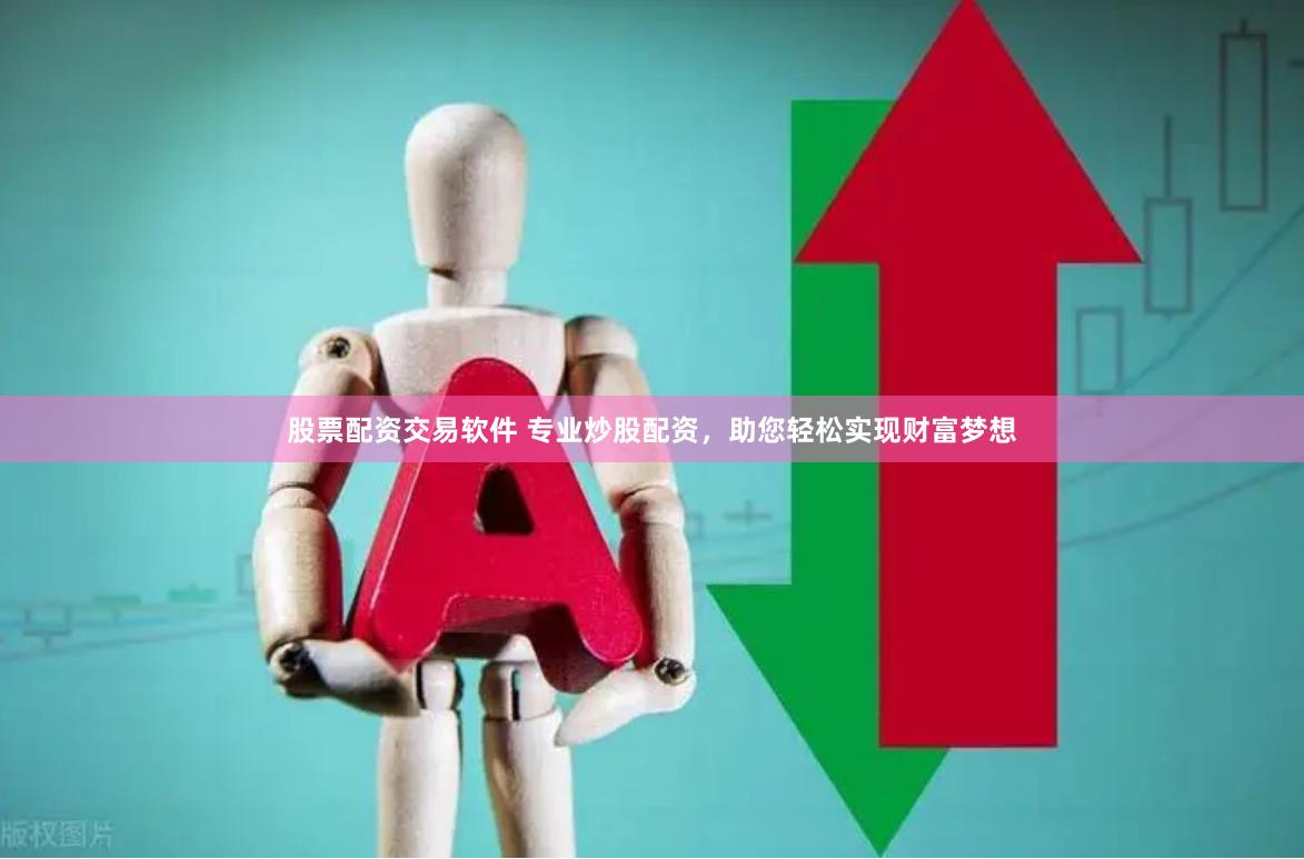 股票配资交易软件 专业炒股配资，助您轻松实现财富梦想