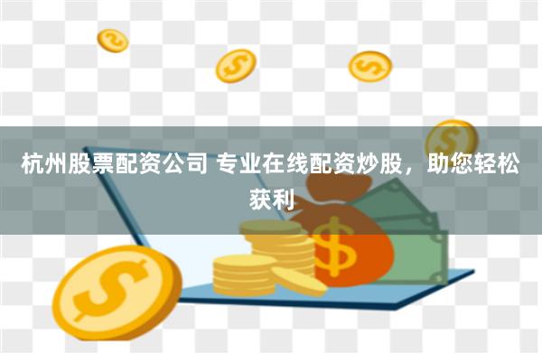 杭州股票配资公司 专业在线配资炒股，助您轻松获利
