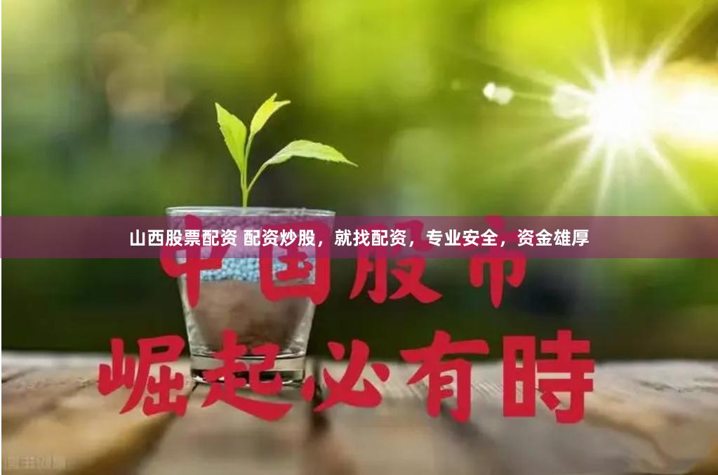 山西股票配资 配资炒股，就找配资，专业安全，资金雄厚