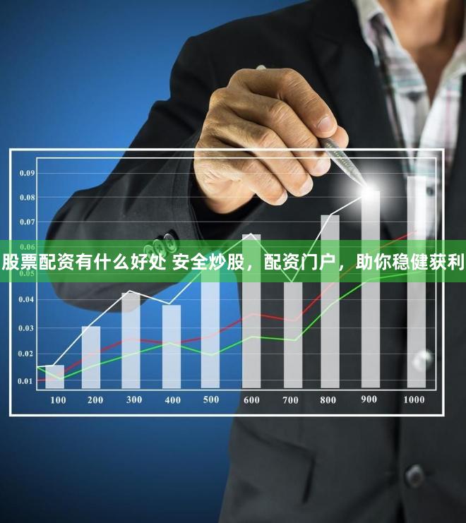 股票配资有什么好处 安全炒股，配资门户，助你稳健获利