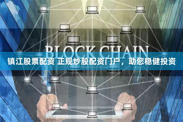 镇江股票配资 正规炒股配资门户，助您稳健投资