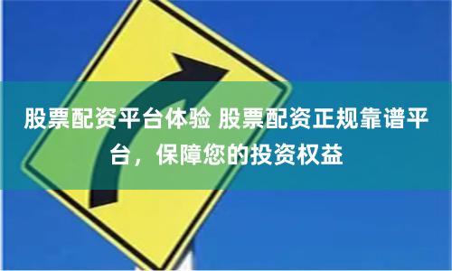 股票配资平台体验 股票配资正规靠谱平台，保障您的投资权益