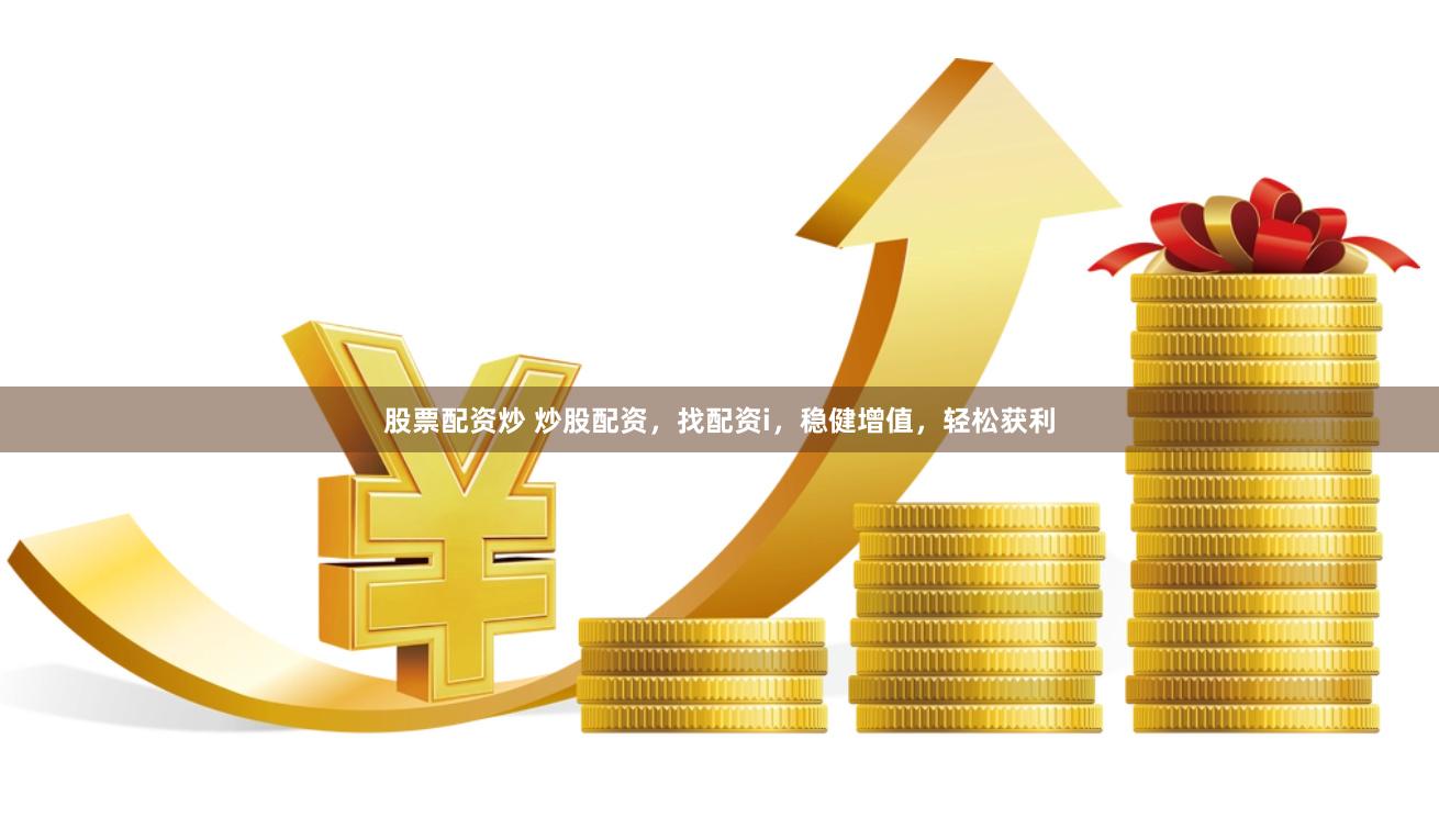 股票配资炒 炒股配资，找配资i，稳健增值，轻松获利