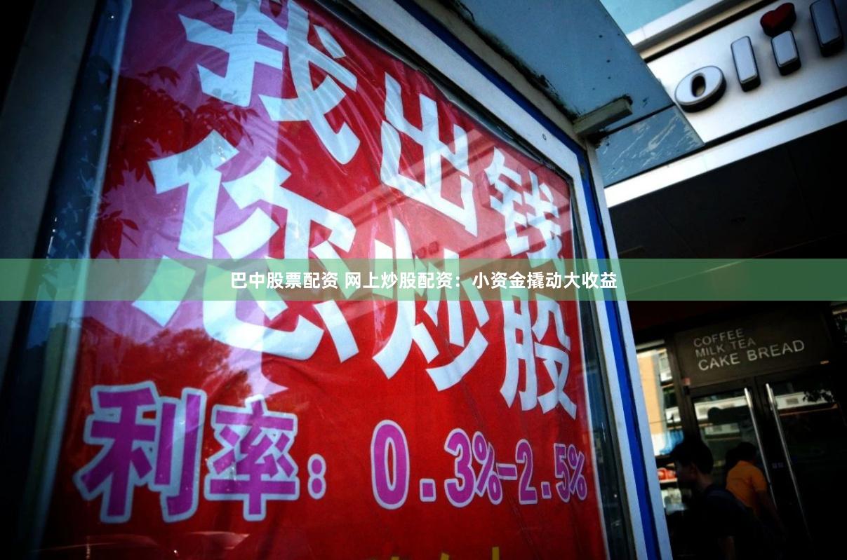 巴中股票配资 网上炒股配资：小资金撬动大收益
