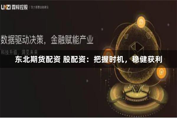 东北期货配资 股配资：把握时机，稳健获利