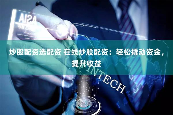 炒股配资选配资 在线炒股配资：轻松撬动资金，提升收益
