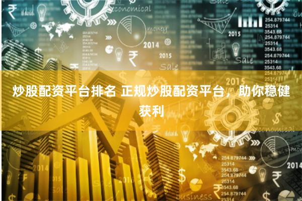 炒股配资平台排名 正规炒股配资平台，助你稳健获利
