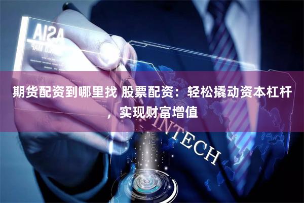 期货配资到哪里找 股票配资：轻松撬动资本杠杆，实现财富增值