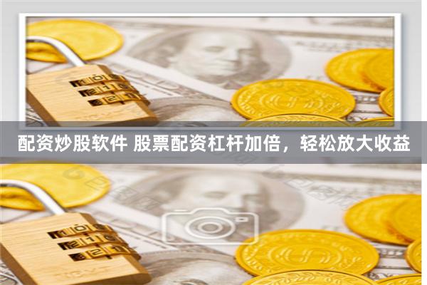 配资炒股软件 股票配资杠杆加倍，轻松放大收益