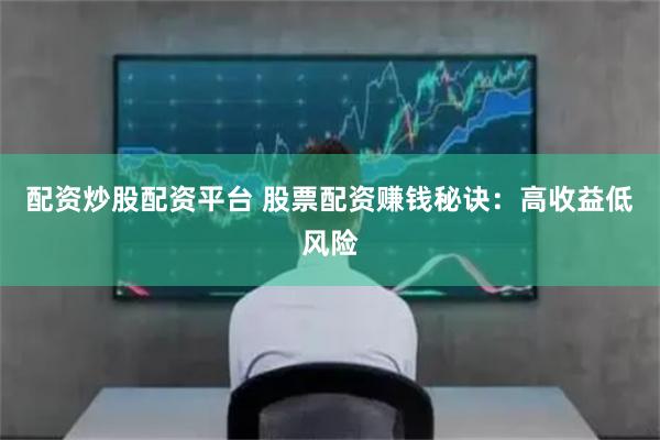 配资炒股配资平台 股票配资赚钱秘诀：高收益低风险