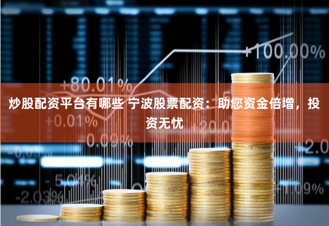 炒股配资平台有哪些 宁波股票配资：助您资金倍增，投资无忧