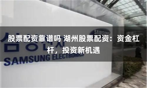 股票配资靠谱吗 湖州股票配资：资金杠杆，投资新机遇