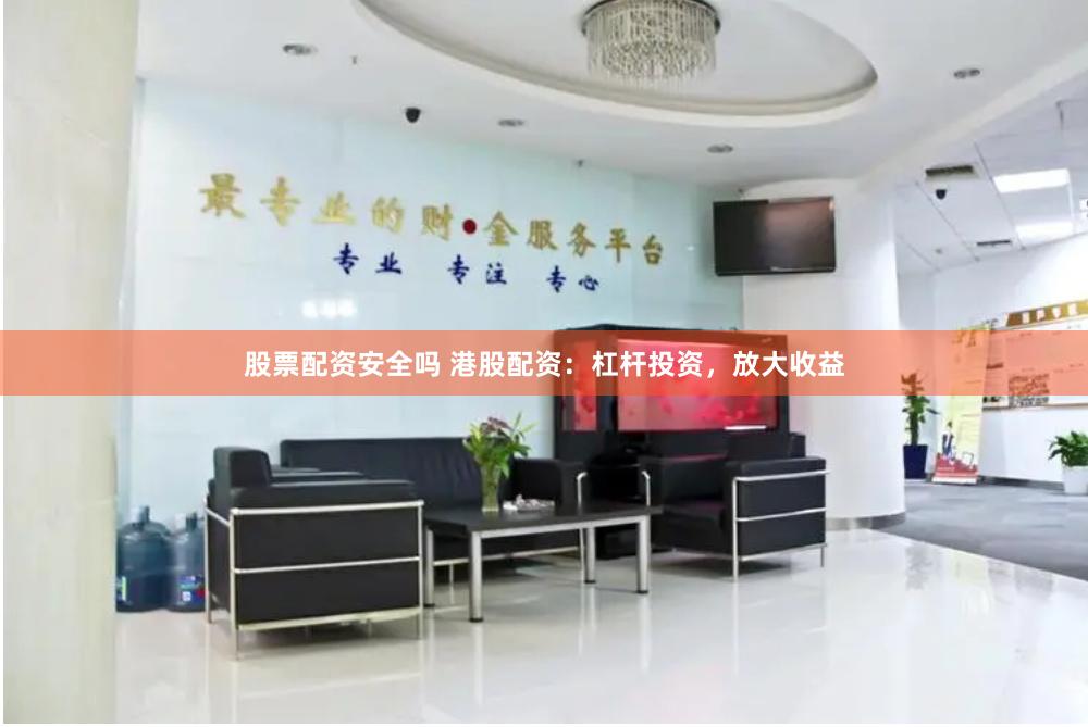 股票配资安全吗 港股配资：杠杆投资，放大收益