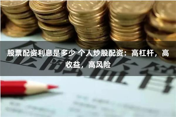 股票配资利息是多少 个人炒股配资：高杠杆，高收益，高风险
