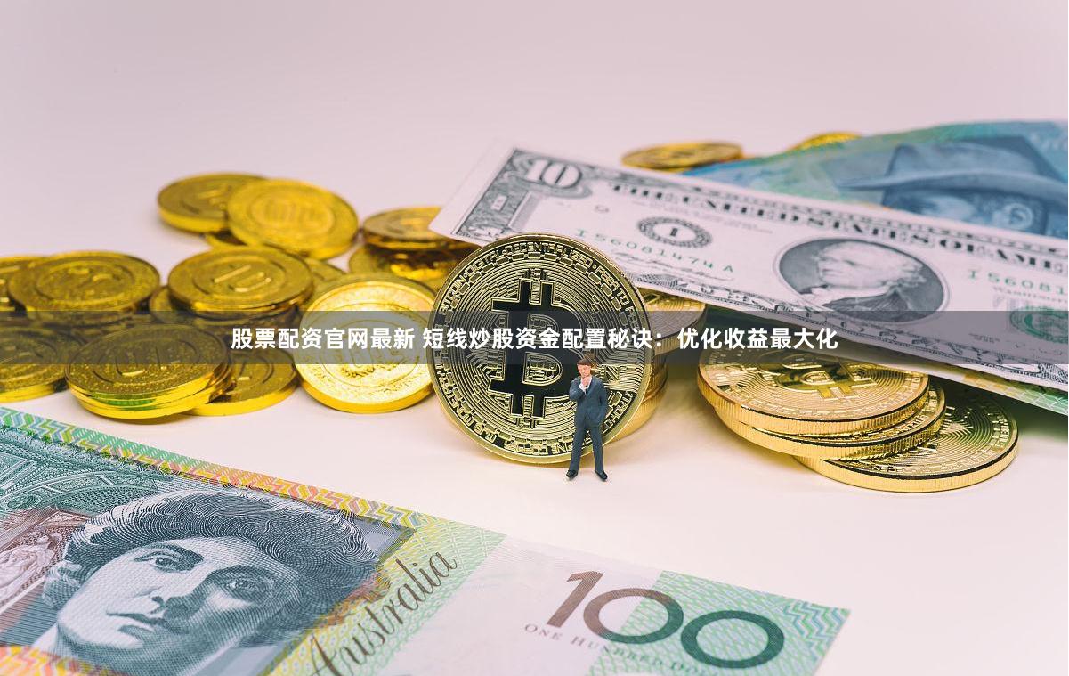 股票配资官网最新 短线炒股资金配置秘诀：优化收益最大化