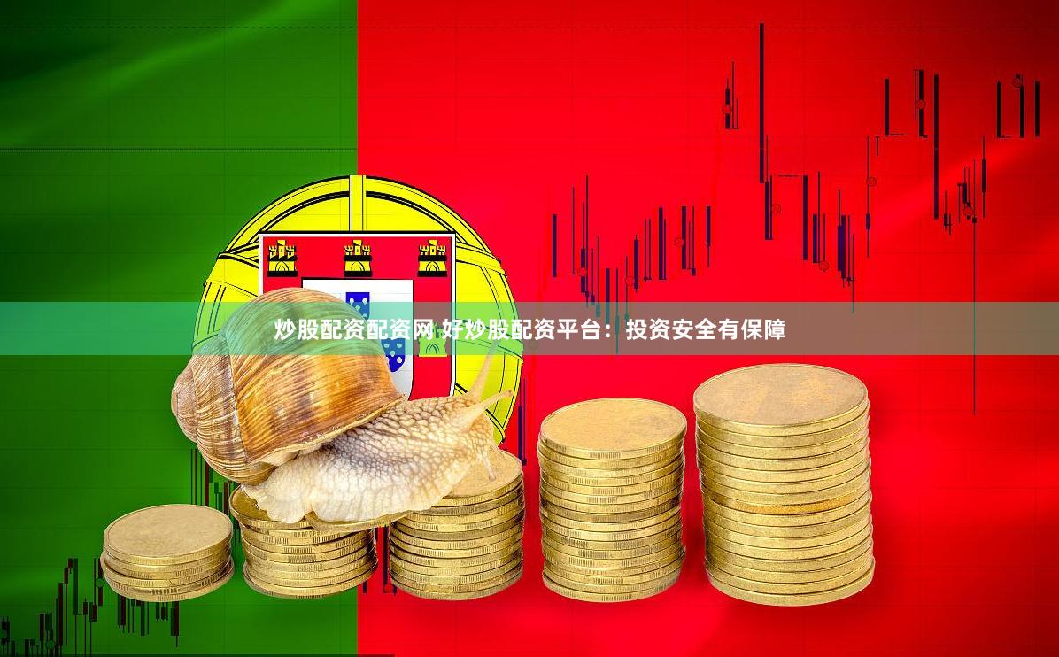 炒股配资配资网 好炒股配资平台：投资安全有保障