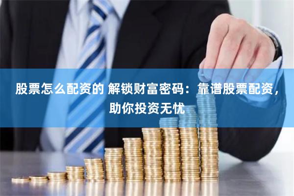股票怎么配资的 解锁财富密码：靠谱股票配资，助你投资无忧