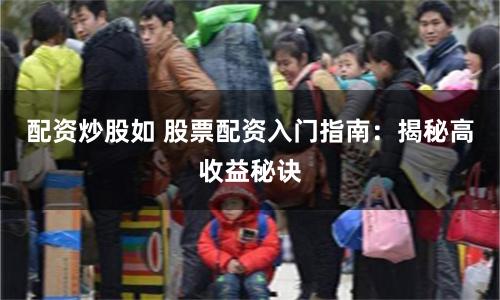 配资炒股如 股票配资入门指南：揭秘高收益秘诀