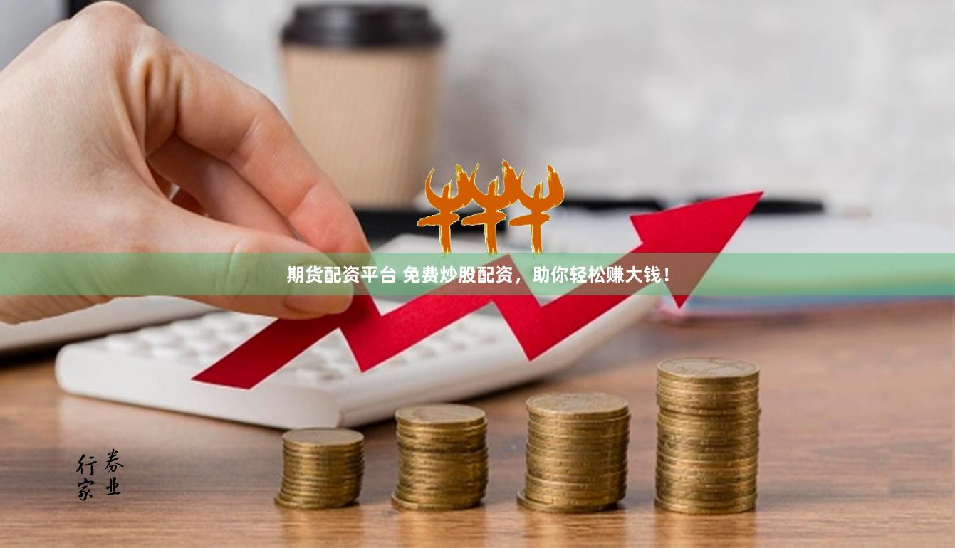 期货配资平台 免费炒股配资，助你轻松赚大钱！