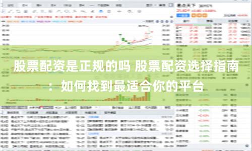股票配资是正规的吗 股票配资选择指南：如何找到最适合你的平台