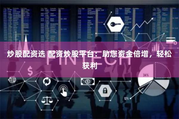 炒股配资选 配资炒股平台：助您资金倍增，轻松获利
