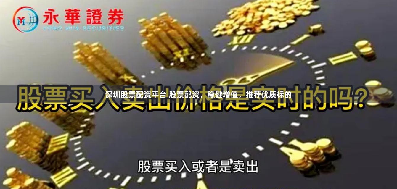深圳股票配资平台 股票配资，稳健增值，推荐优质标的