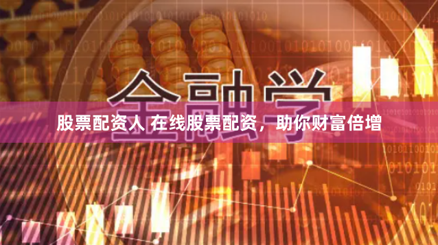 股票配资人 在线股票配资，助你财富倍增