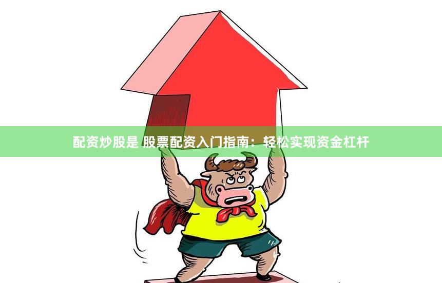 配资炒股是 股票配资入门指南：轻松实现资金杠杆