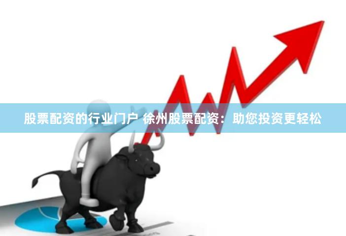 股票配资的行业门户 徐州股票配资：助您投资更轻松