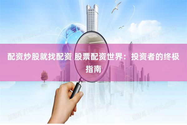 配资炒股就找配资 股票配资世界：投资者的终极指南
