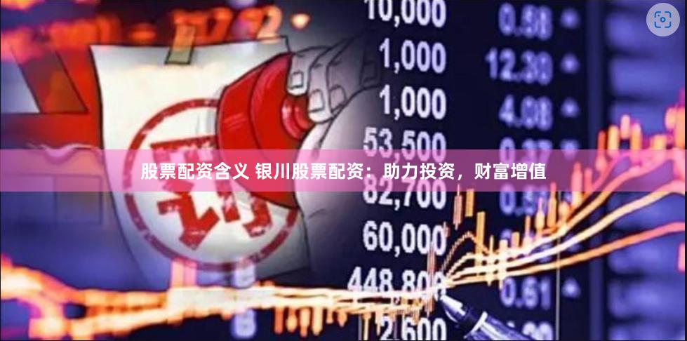 股票配资含义 银川股票配资：助力投资，财富增值