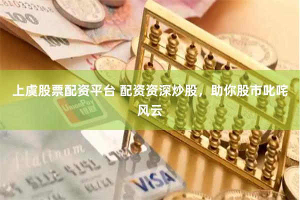 上虞股票配资平台 配资资深炒股，助你股市叱咤风云