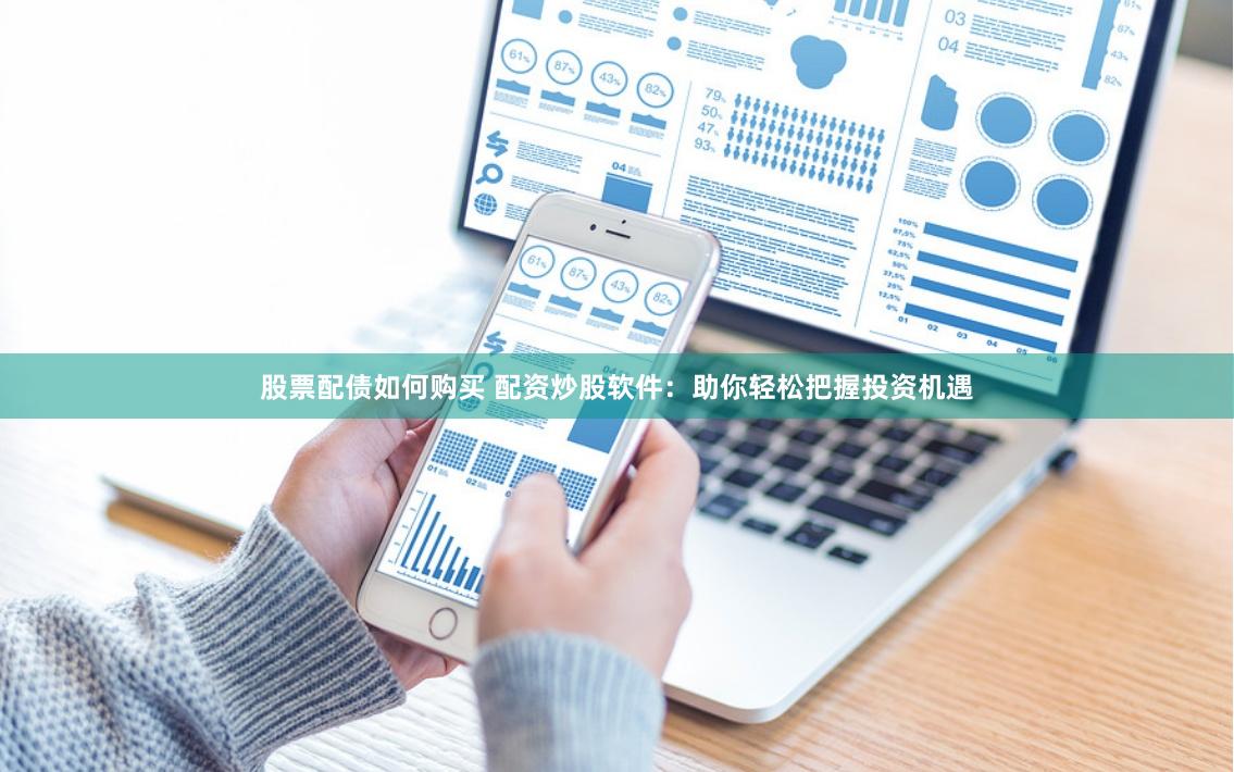 股票配债如何购买 配资炒股软件：助你轻松把握投资机遇