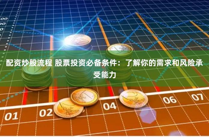 配资炒股流程 股票投资必备条件：了解你的需求和风险承受能力