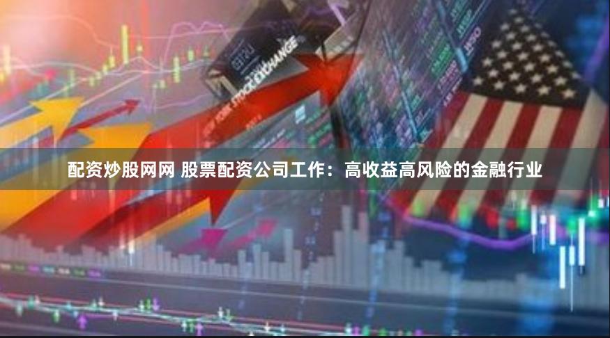 配资炒股网网 股票配资公司工作：高收益高风险的金融行业