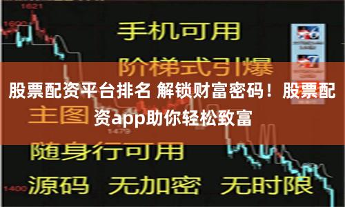 股票配资平台排名 解锁财富密码！股票配资app助你轻松致富