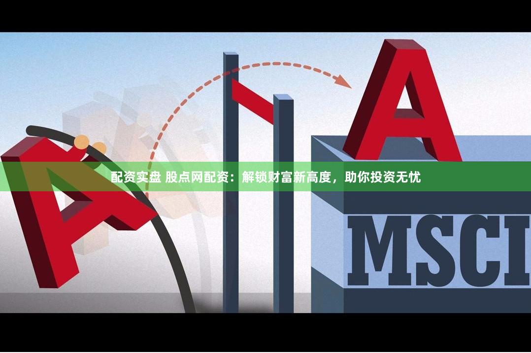 配资实盘 股点网配资：解锁财富新高度，助你投资无忧