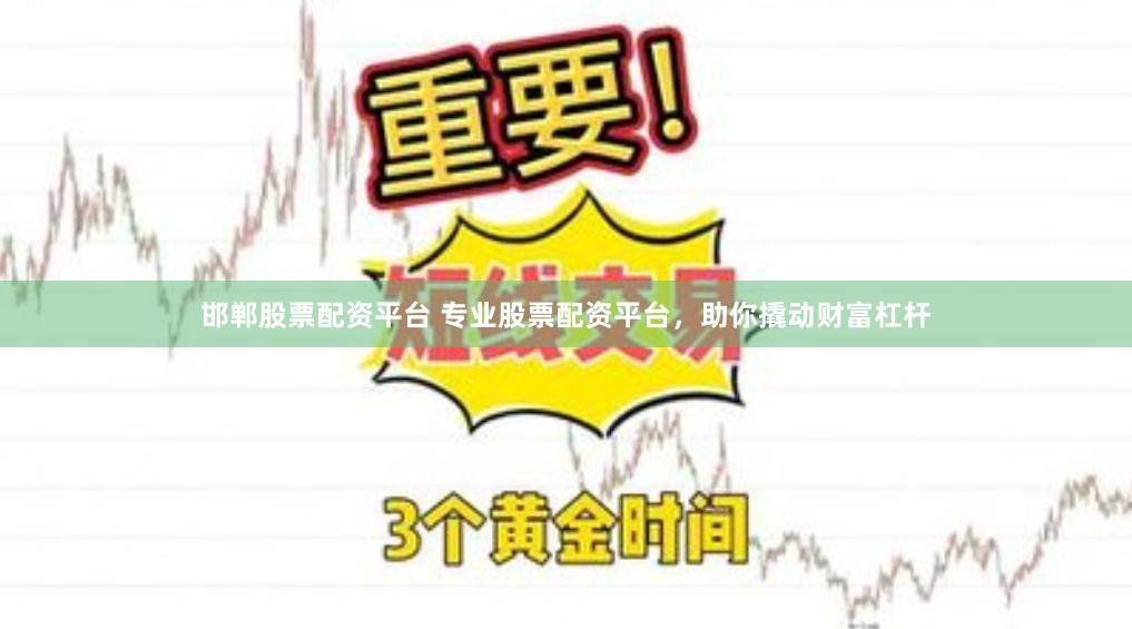 邯郸股票配资平台 专业股票配资平台，助你撬动财富杠杆