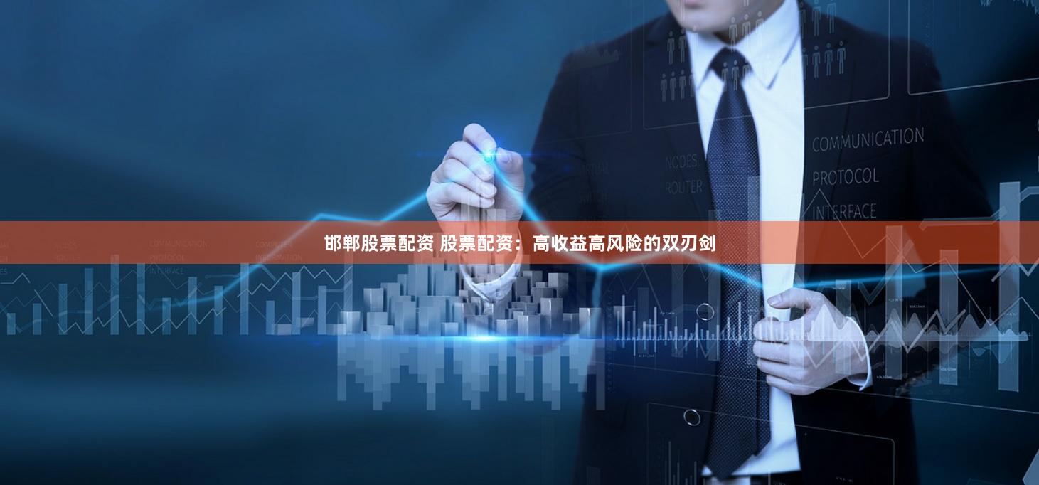邯郸股票配资 股票配资：高收益高风险的双刃剑