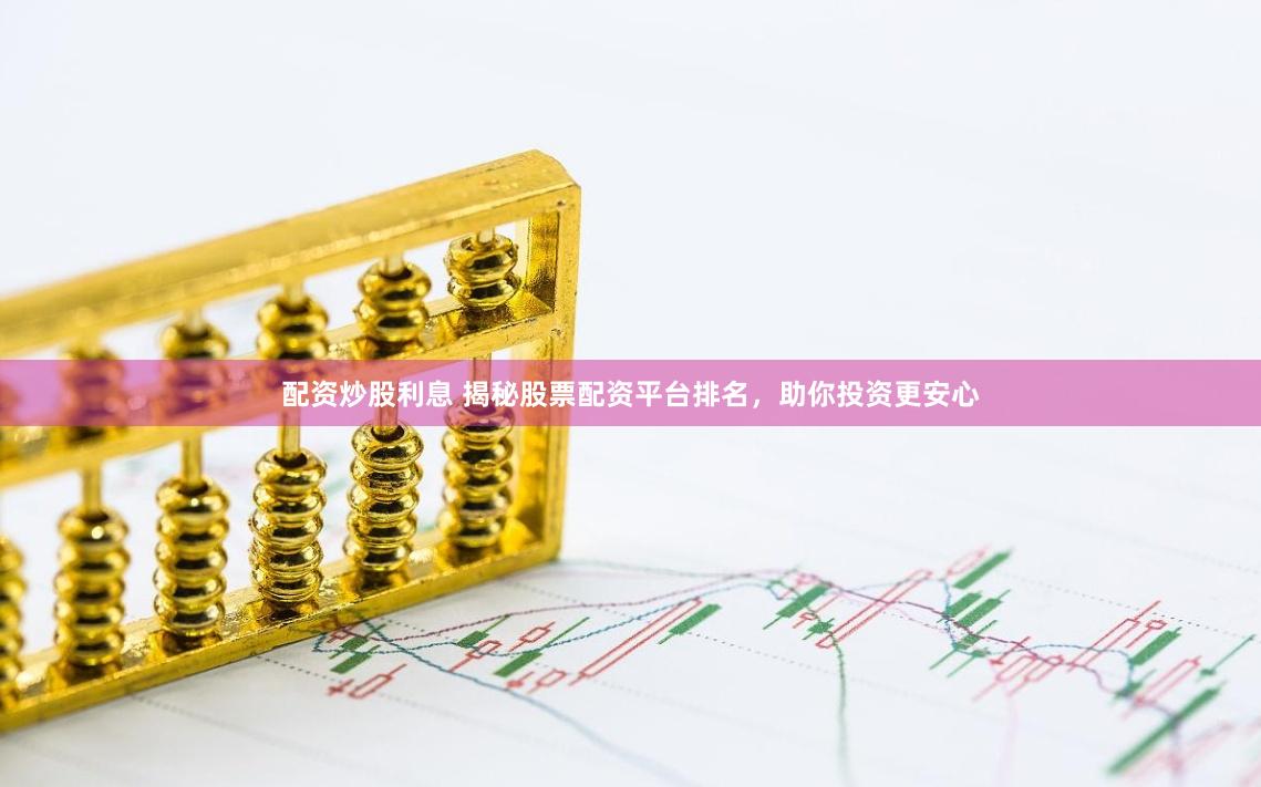 配资炒股利息 揭秘股票配资平台排名，助你投资更安心