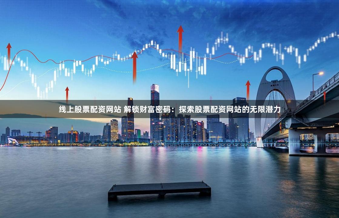线上股票配资网站 解锁财富密码：探索股票配资网站的无限潜力