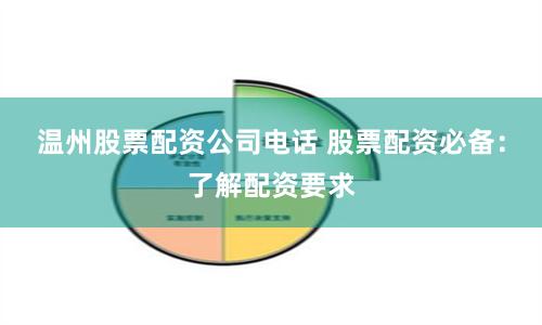 温州股票配资公司电话 股票配资必备：了解配资要求
