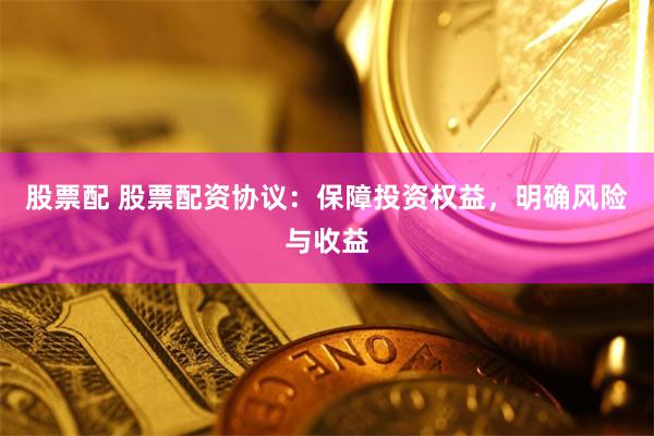 股票配 股票配资协议：保障投资权益，明确风险与收益