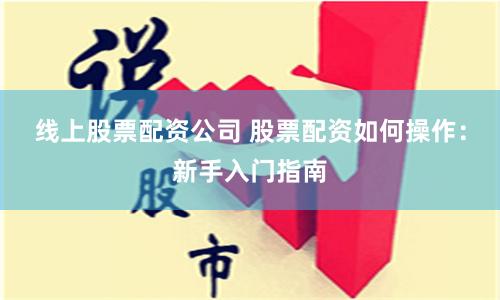 线上股票配资公司 股票配资如何操作：新手入门指南
