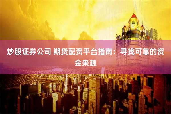炒股证券公司 期货配资平台指南：寻找可靠的资金来源