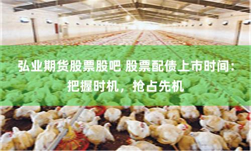 弘业期货股票股吧 股票配债上市时间：把握时机，抢占先机