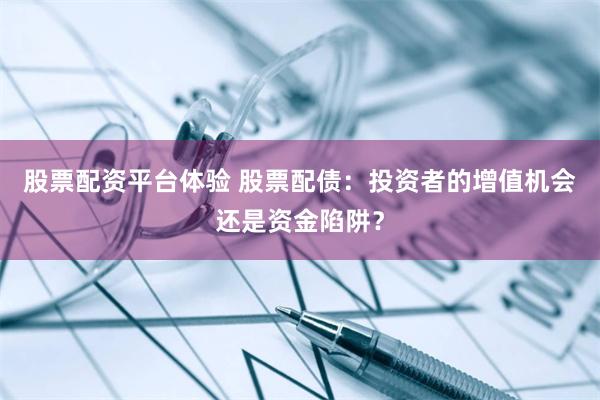 股票配资平台体验 股票配债：投资者的增值机会还是资金陷阱？