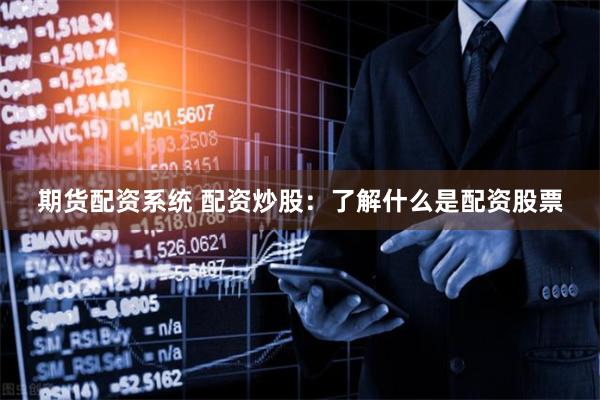 期货配资系统 配资炒股：了解什么是配资股票