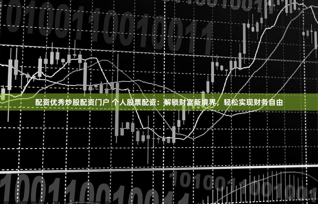 配资优秀炒股配资门户 个人股票配资：解锁财富新境界，轻松实现财务自由